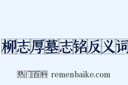 柳志厚墓志铭反义词是什么意思的图片